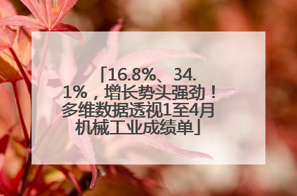 16.8%、34.1%，增长势头强劲！多维数据透视1至4月机械工业成绩单