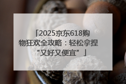 2025京东618购物狂欢全攻略：轻松拿捏 “又好又便宜”