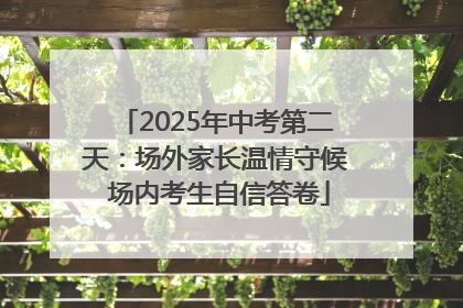 2025年中考第二天：场外家长温情守候 场内考生自信答卷