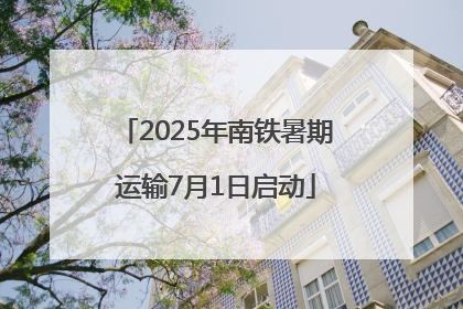 2025年南铁暑期运输7月1日启动