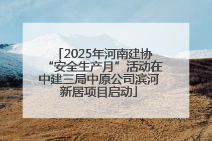2025年河南建协“安全生产月”活动在中建三局中原公司滨河新居项目启动