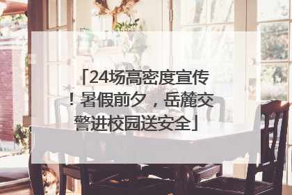 24场高密度宣传！暑假前夕，岳麓交警进校园送安全