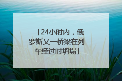 24小时内，俄罗斯又一桥梁在列车经过时坍塌
