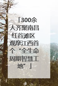 300余人齐聚南昌红谷滩区 观摩江西首个“全生命周期智慧工地”