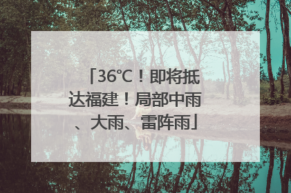 36℃！即将抵达福建！局部中雨、大雨、雷阵雨