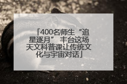400名师生“追星逐月” 丰台这场天文科普课让传统文化与宇宙对话