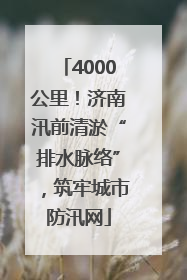 4000公里！济南汛前清淤“排水脉络”，筑牢城市防汛网