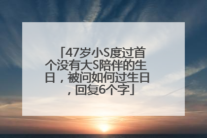 47岁小S度过首个没有大S陪伴的生日，被问如何过生日，回复6个字