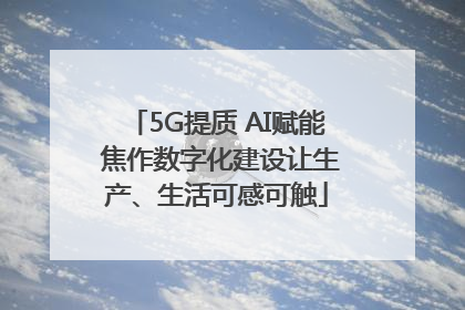 5G提质 AI赋能 焦作数字化建设让生产、生活可感可触