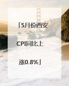 5月份西安CPI同比上涨0.8%