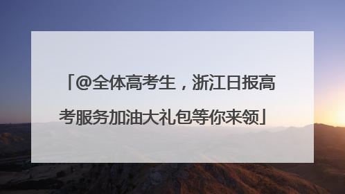 @全体高考生，浙江日报高考服务加油大礼包等你来领