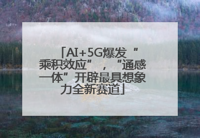 AI+5G爆发“乘积效应”，“通感一体”开辟最具想象力全新赛道