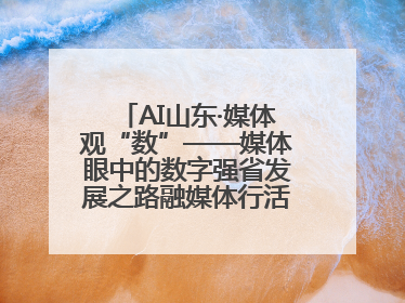 AI山东·媒体观“数”——媒体眼中的数字强省发展之路融媒体行活动启动
