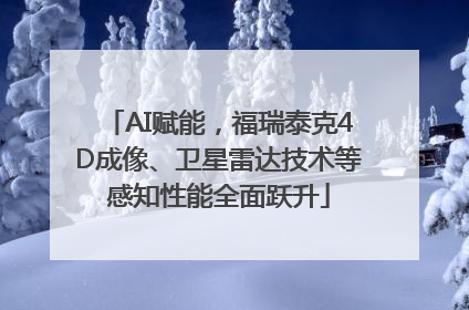 AI赋能，福瑞泰克4D成像、卫星雷达技术等感知性能全面跃升