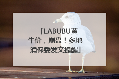 LABUBU黄牛价，崩盘！多地消保委发文提醒
