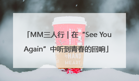 MM三人行｜在“See You Again”中听到青春的回响