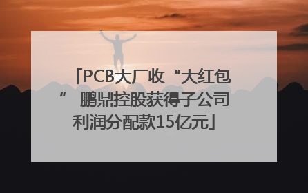 PCB大厂收“大红包” 鹏鼎控股获得子公司利润分配款15亿元